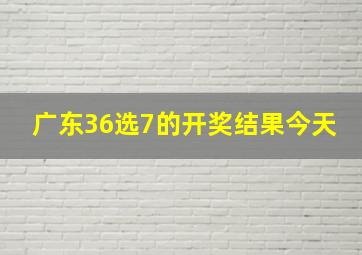 广东36选7的开奖结果今天