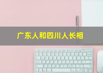 广东人和四川人长相