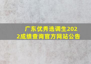 广东优秀选调生2022成绩查询官方网站公告