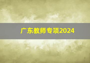 广东教师专项2024