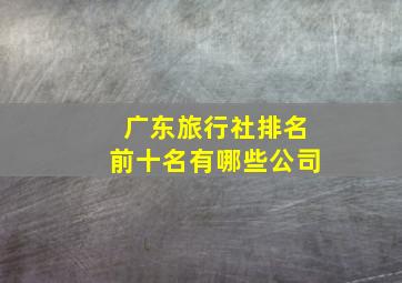 广东旅行社排名前十名有哪些公司