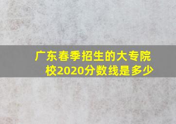 广东春季招生的大专院校2020分数线是多少