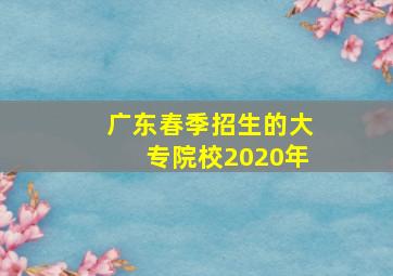 广东春季招生的大专院校2020年