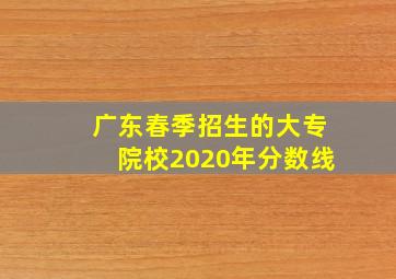 广东春季招生的大专院校2020年分数线