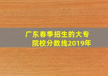 广东春季招生的大专院校分数线2019年