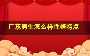 广东男生怎么样性格特点