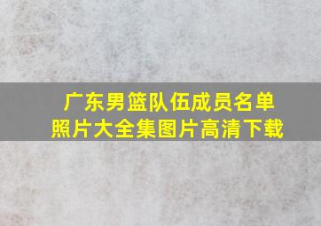 广东男篮队伍成员名单照片大全集图片高清下载