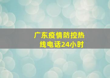 广东疫情防控热线电话24小时