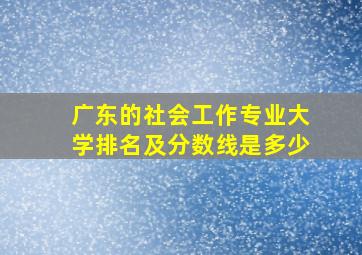 广东的社会工作专业大学排名及分数线是多少