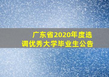 广东省2020年度选调优秀大学毕业生公告