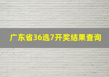 广东省36选7开奖结果查询