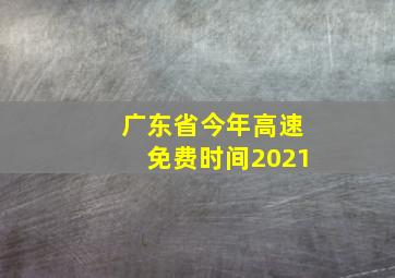 广东省今年高速免费时间2021