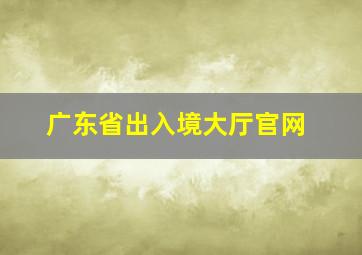 广东省出入境大厅官网