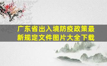 广东省出入境防疫政策最新规定文件图片大全下载