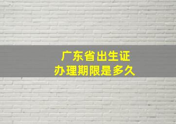 广东省出生证办理期限是多久