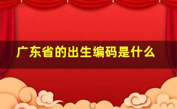 广东省的出生编码是什么