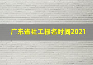 广东省社工报名时间2021