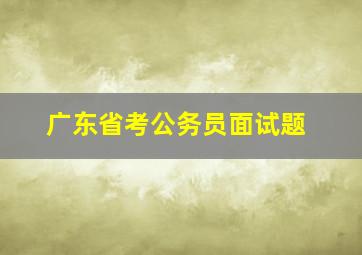 广东省考公务员面试题