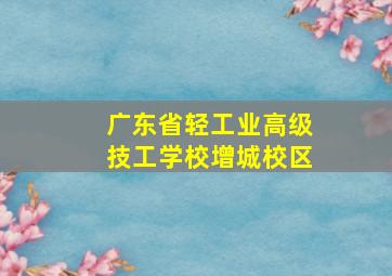 广东省轻工业高级技工学校增城校区