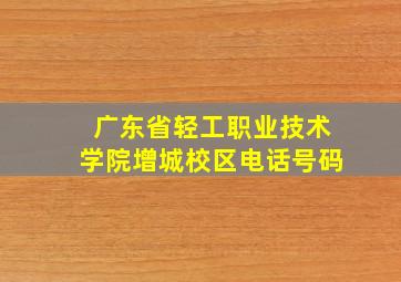 广东省轻工职业技术学院增城校区电话号码