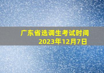 广东省选调生考试时间2023年12月7日