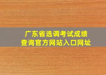 广东省选调考试成绩查询官方网站入口网址