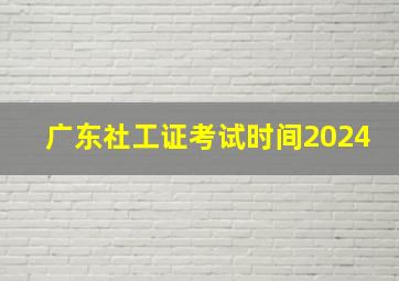 广东社工证考试时间2024