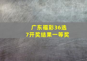 广东福彩36选7开奖结果一等奖