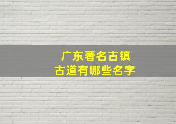 广东著名古镇古道有哪些名字