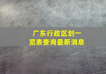 广东行政区划一览表查询最新消息