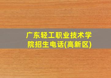 广东轻工职业技术学院招生电话(高新区)