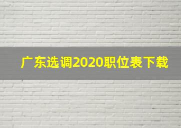 广东选调2020职位表下载