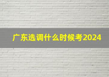 广东选调什么时候考2024