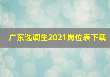 广东选调生2021岗位表下载