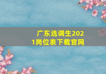 广东选调生2021岗位表下载官网