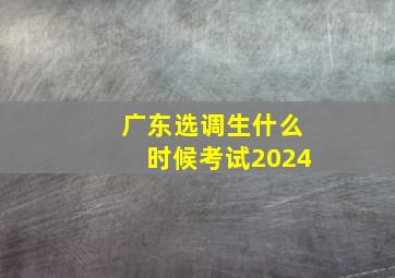 广东选调生什么时候考试2024