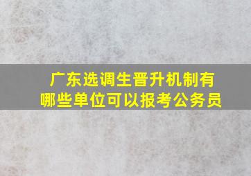 广东选调生晋升机制有哪些单位可以报考公务员