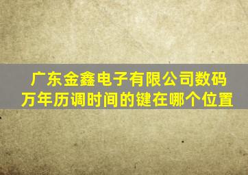 广东金鑫电子有限公司数码万年历调时间的键在哪个位置