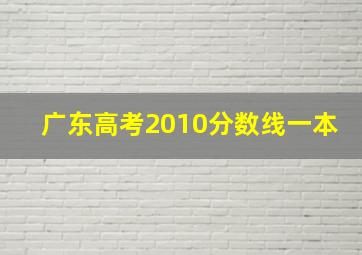 广东高考2010分数线一本