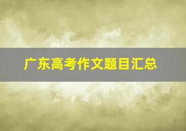 广东高考作文题目汇总