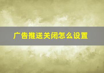 广告推送关闭怎么设置