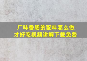 广味香肠的配料怎么做才好吃视频讲解下载免费