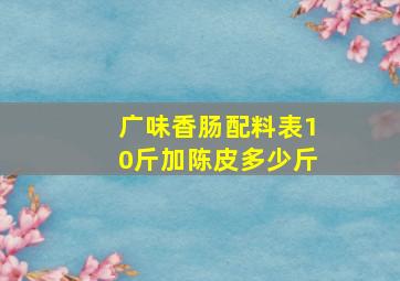 广味香肠配料表10斤加陈皮多少斤