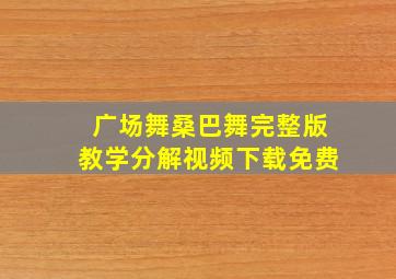 广场舞桑巴舞完整版教学分解视频下载免费