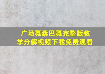 广场舞桑巴舞完整版教学分解视频下载免费观看