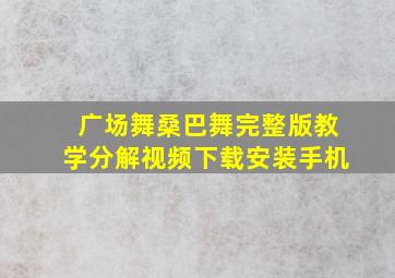 广场舞桑巴舞完整版教学分解视频下载安装手机