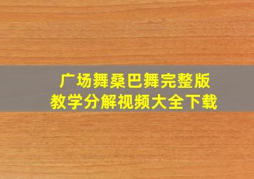 广场舞桑巴舞完整版教学分解视频大全下载