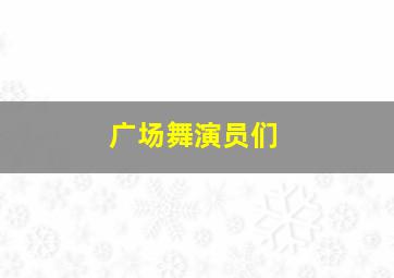 广场舞演员们