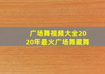 广场舞视频大全2020年最火广场舞藏舞