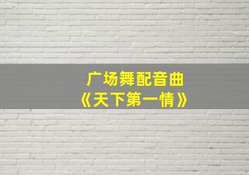 广场舞配音曲《天下第一情》